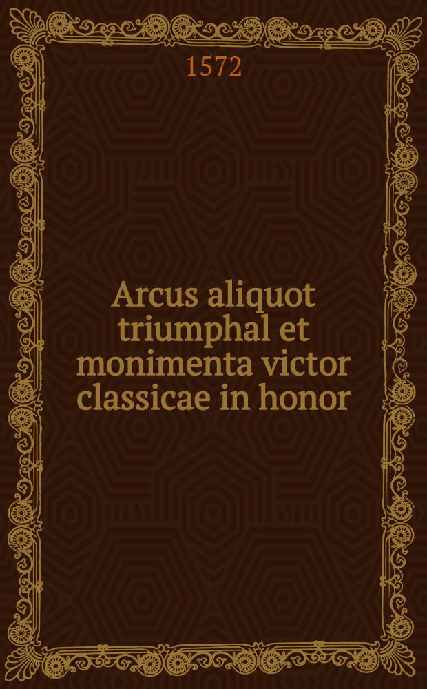 Arcus aliquot triumphal et monimenta victor classicae in honor : Jani Austriae