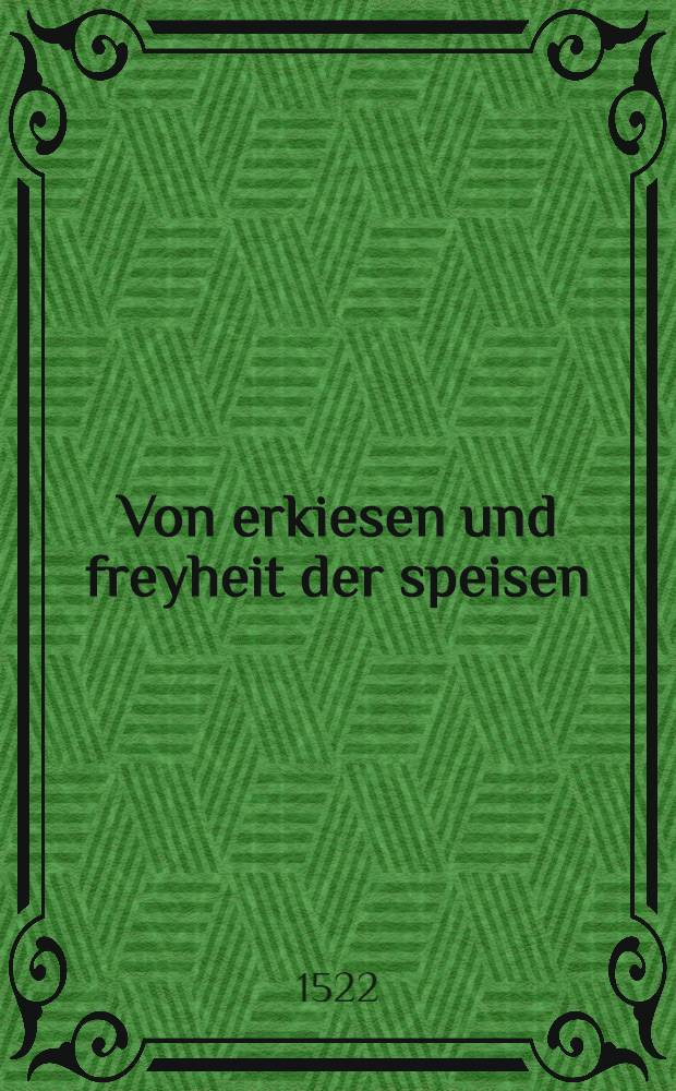 Von erkiesen und freyheit der speisen; Von ergernüsz und verböserung; Ob man gewalt hab die speyβen zü etlichen zeiten verbieten / Meynung Huldrichen Zwingliβ, zü Zürich geprediget Anno M.D.XXII