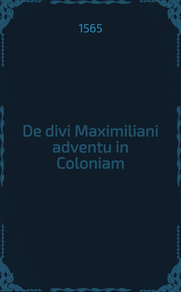 De divi Maximiliani adventu in Coloniam