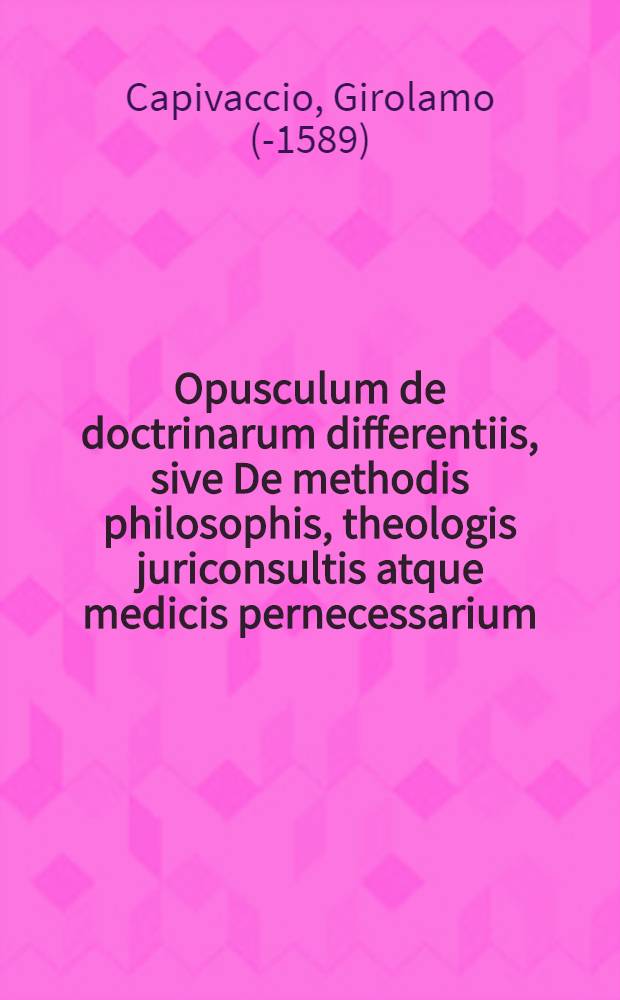 Opusculum de doctrinarum differentiis, sive De methodis philosophis, theologis juriconsultis atque medicis pernecessarium