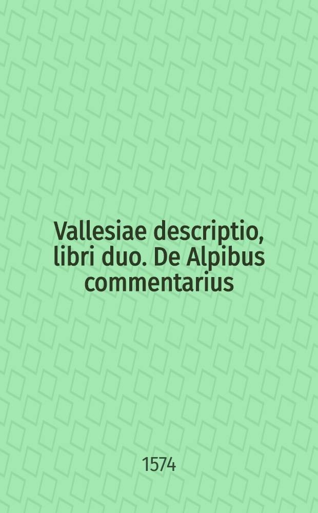 Vallesiae descriptio, libri duo. De Alpibus commentarius