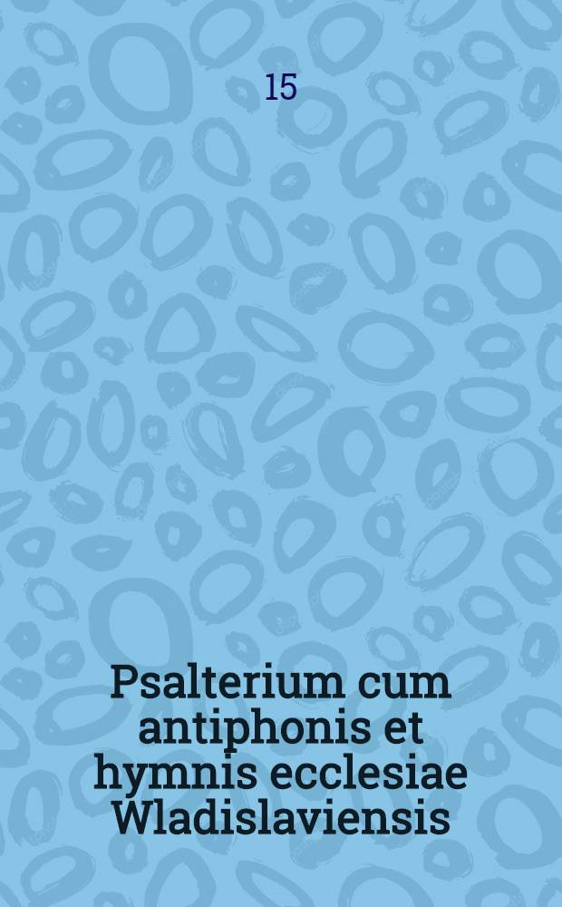 Psalterium cum antiphonis et hymnis ecclesiae Wladislaviensis