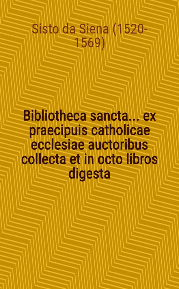 Bibliotheca sancta ... ex praecipuis catholicae ecclesiae auctoribus collecta et in octo libros digesta