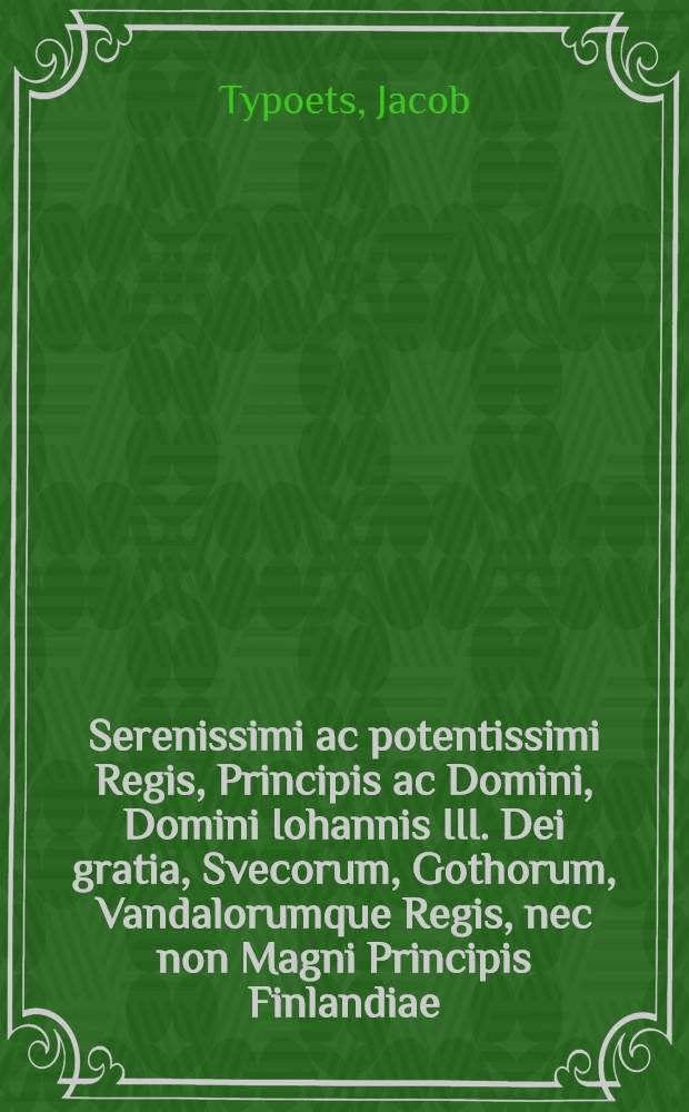 Serenissimi ac potentissimi Regis, Principis ac Domini, Domini Iohannis III. Dei gratia, Svecorum, Gothorum, Vandalorumque Regis, nec non Magni Principis Finlandiae, Careliae, Votzchoviae & Ingriae Ruthenorum, Esthoniaeque Livonum Ducis laudatio funebris