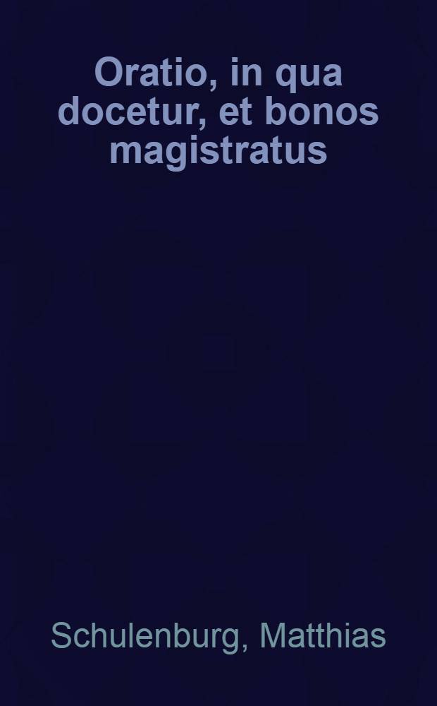Oratio, in qua docetur, et bonos magistratus