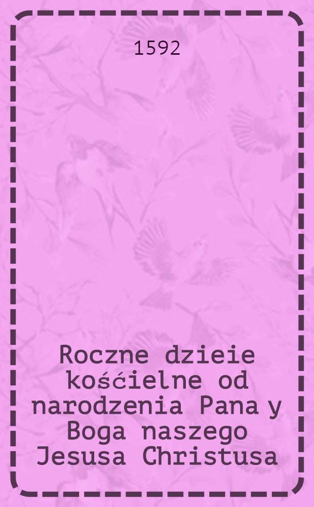Roczne dzieie kośćielne od narodzenia Pana y Boga naszego Jesusa Christusa