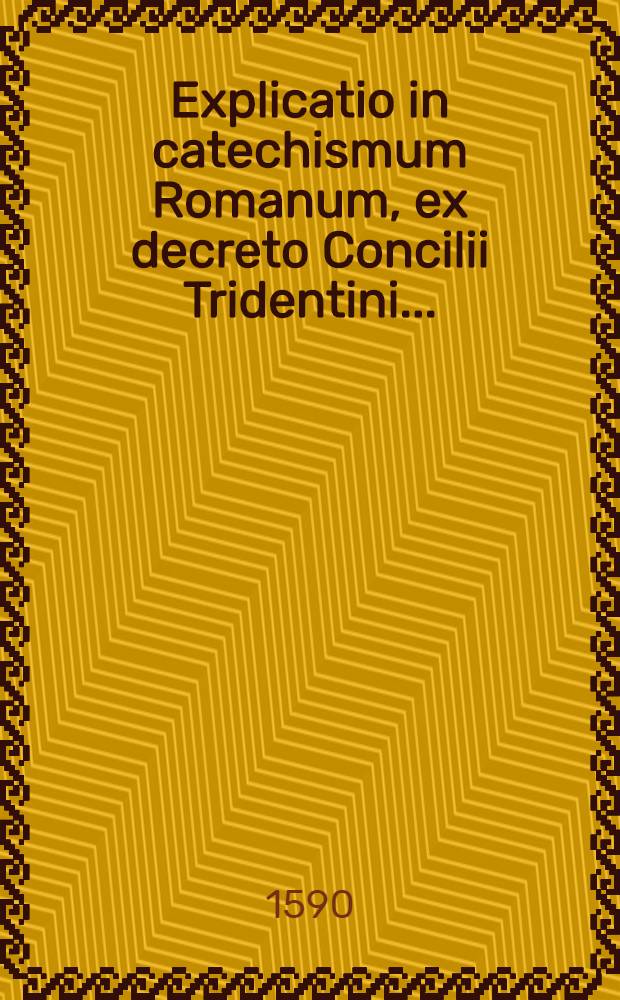 Explicatio in catechismum Romanum, ex decreto Concilii Tridentini ...