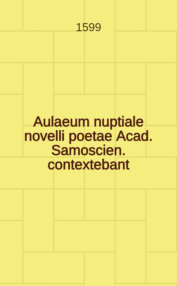 Aulaeum nuptiale novelli poetae Acad. Samoscien. contextebant