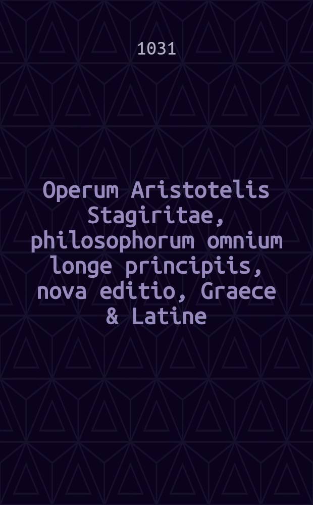 Operum Aristotelis Stagiritae, philosophorum omnium longe principiis, nova editio, Graece & Latine : Graecus contextus quam emendati&beta;ime praeter omnes omnium editiones est editus: adscriptis ad oram libri & interpretum veterum recentiorumque & aliorum doctorum virorum emendationibus: in quibus plurimae nunc primum in lucem prodeunt, ex bibliotheca Isaaci Casauboni Latinae interpretationes adiectae sunt quae Graeco contextui melius responderent, partim recentiorum, partim veterum interpretum: in quibus & ipsis multa nunc emendatius quam antehac eduntur Accesserunt ex libris Aristotelis, qui hodie desiderantur, fragmeta quaedam Adiecti sunt etiam Indices duo perutiles: quorum alter nomina auctorum qui in Aristotelem scripserunt, continet: alter quid sit &agrave; quoque in singulas librorum eius partes scriptum indicat, necnon alius Index rerum omnium locupletissimus. [T.1]