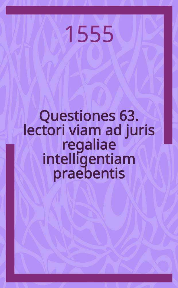 Questiones 63. lectori viam ad juris regaliae intelligentiam praebentis