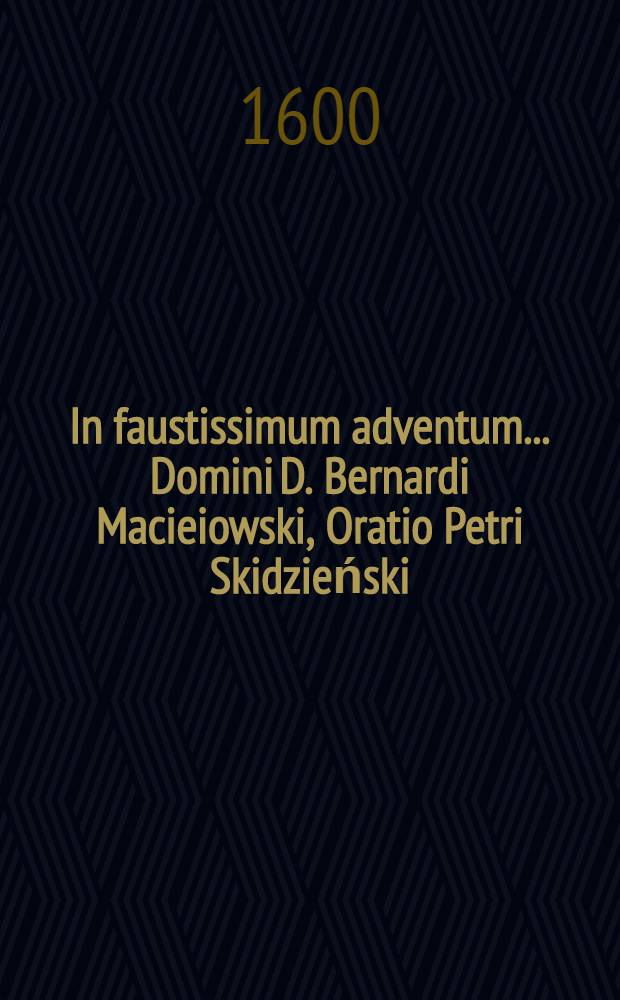 In faustissimum adventum ... Domini D. Bernardi Macieiowski, Oratio Petri Skidzieński