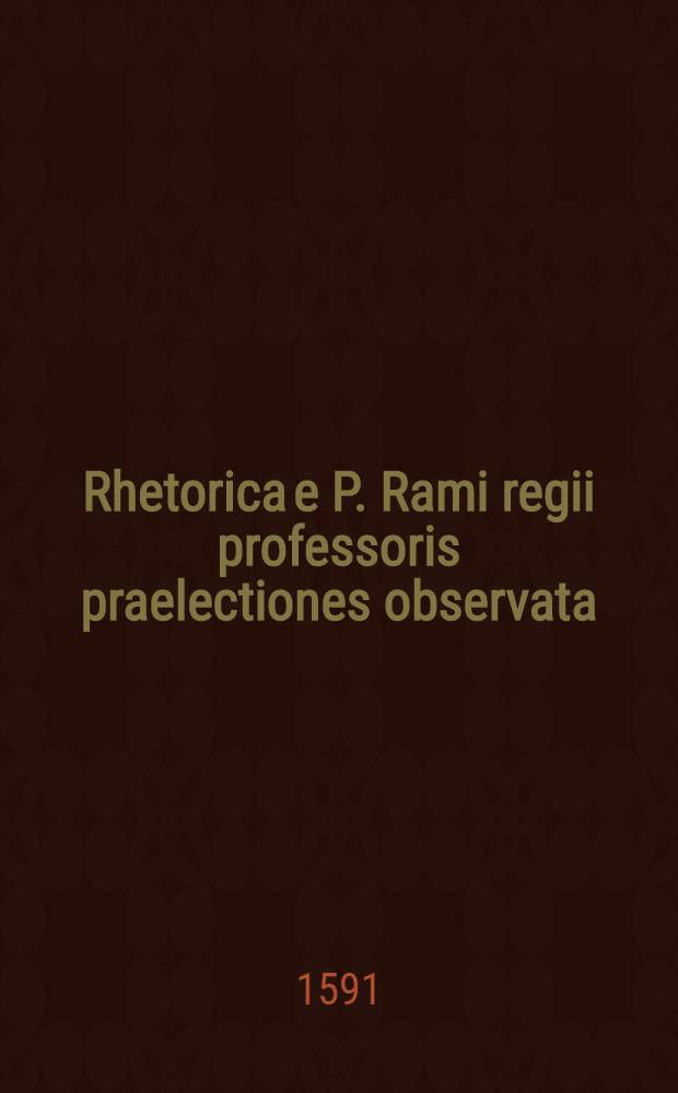 Rhetorica e P. Rami regii professoris praelectiones observata