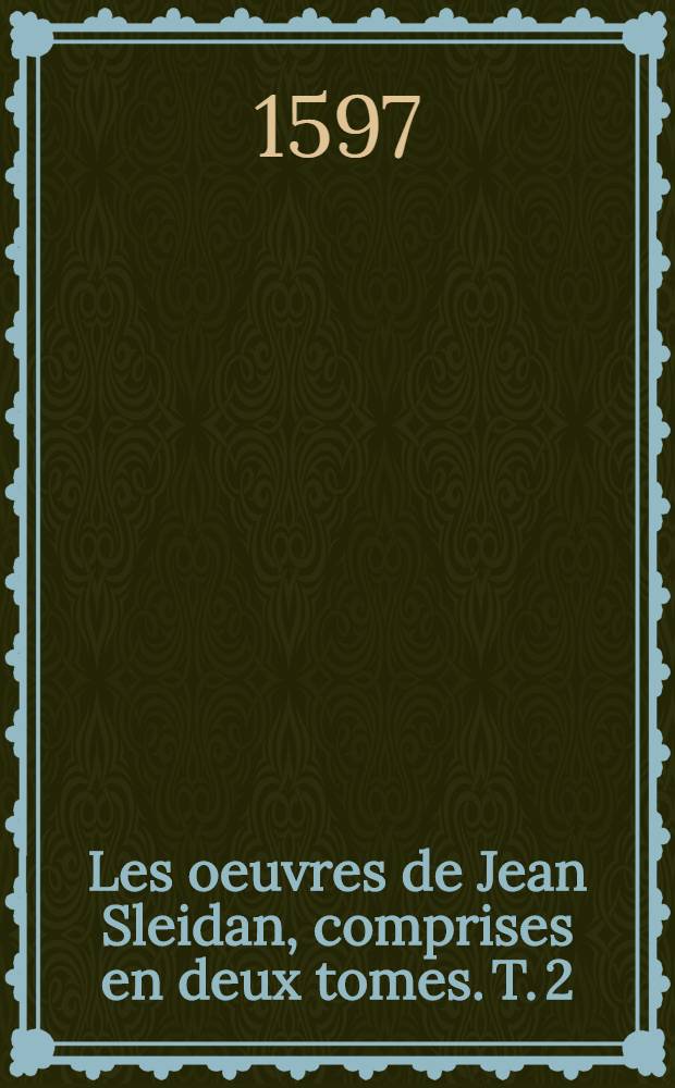 Les oeuvres de Jean Sleidan, comprises en deux tomes. T. 2