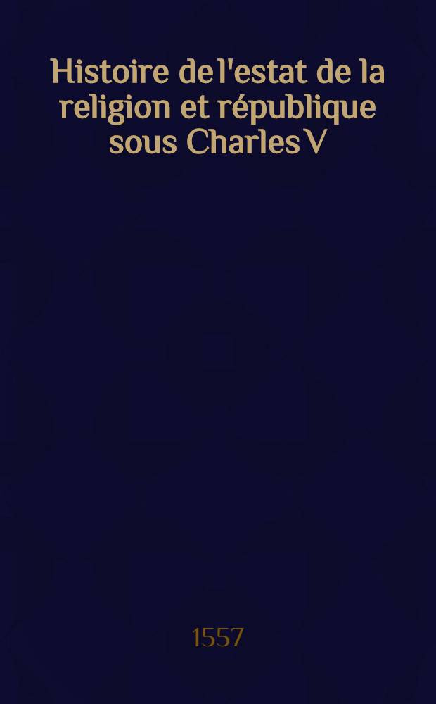 Histoire de l'estat de la religion et république sous Charles V