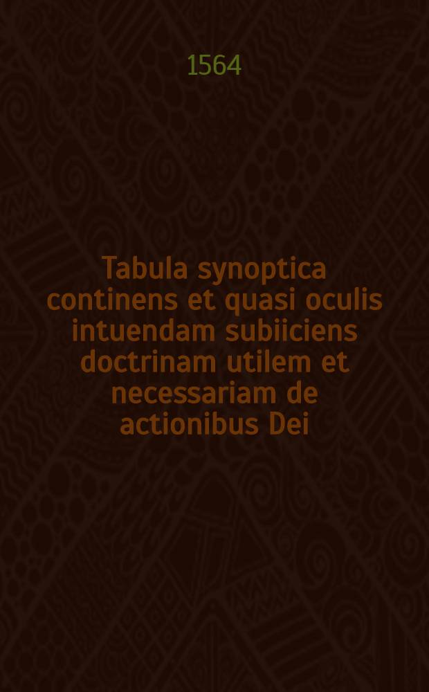 Tabula synoptica continens et quasi oculis intuendam subiiciens doctrinam utilem et necessariam de actionibus Dei