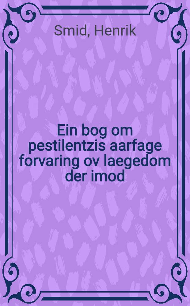 Ein bog om pestilentzis aarfage forvaring ov laegedom der imod