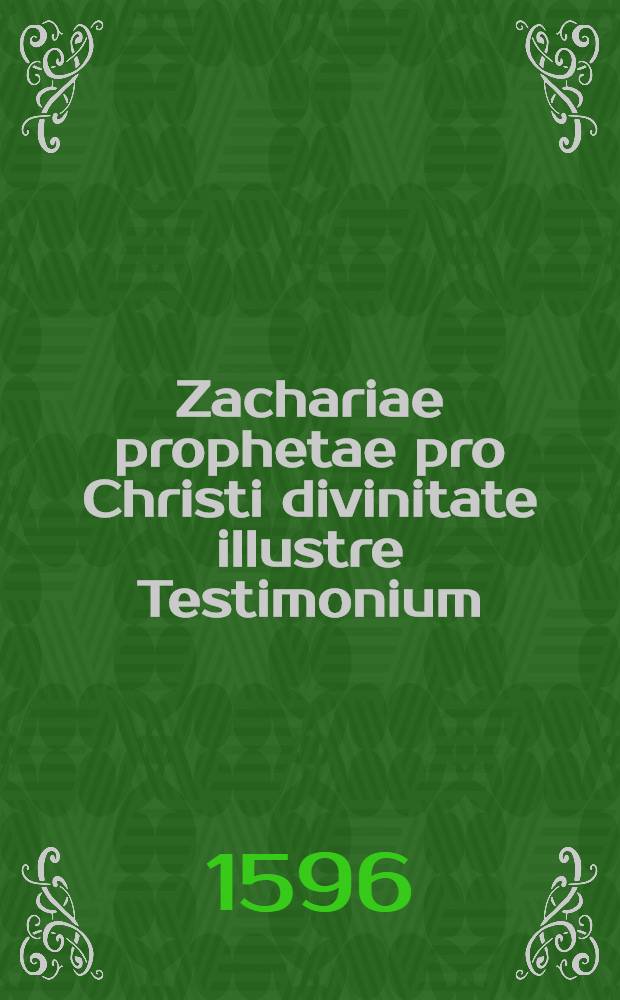 Zachariae prophetae pro Christi divinitate illustre Testimonium : Adversus Fausti Socini anabaptistae cavillationes propugnatum