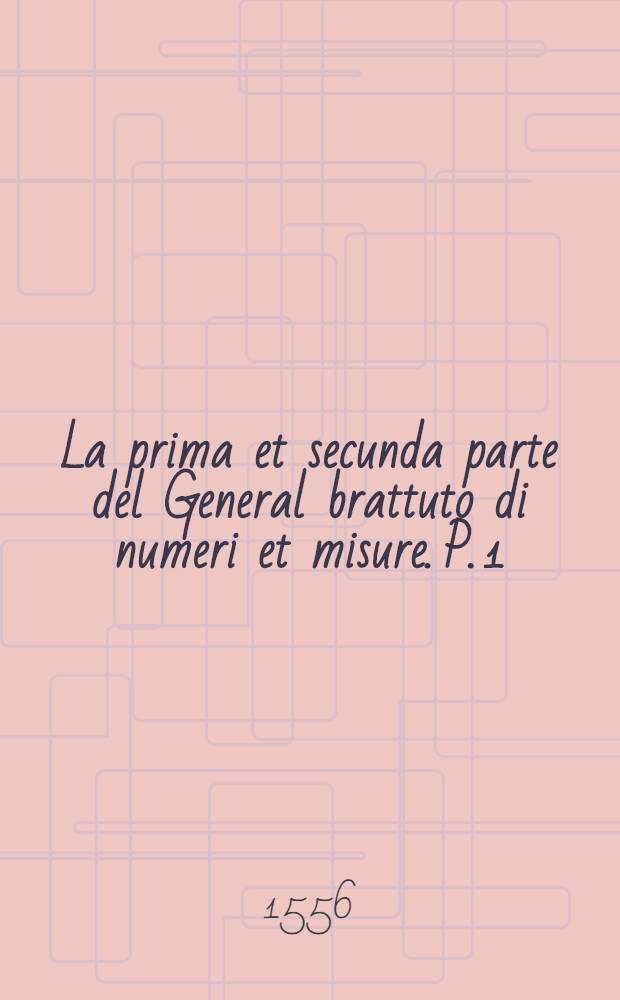 La prima [et secunda] parte del General brattuto di numeri et misure. P. 1