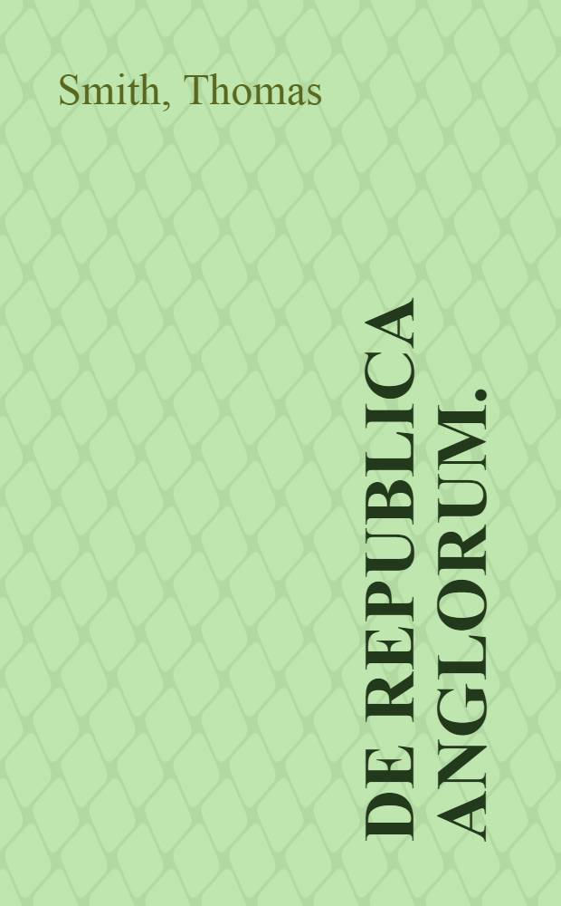 De republica Anglorum. = The maner of governement or policie of the realme of England
