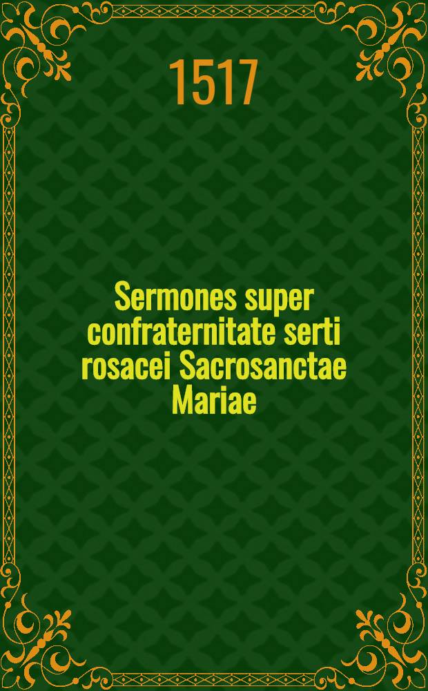 Sermones super confraternitate serti rosacei Sacrosanctae Mariae