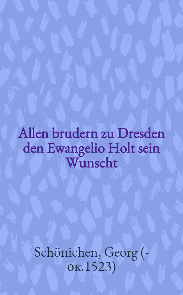 Allen brudern zu Dresden den Ewangelio Holt sein Wunscht