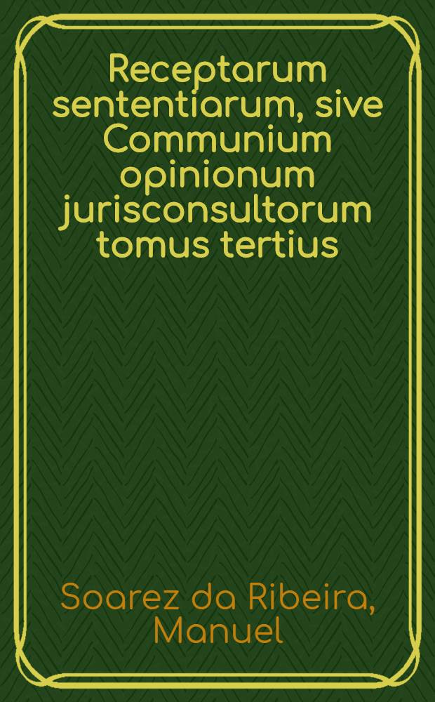 Receptarum sententiarum, sive Communium opinionum jurisconsultorum tomus tertius