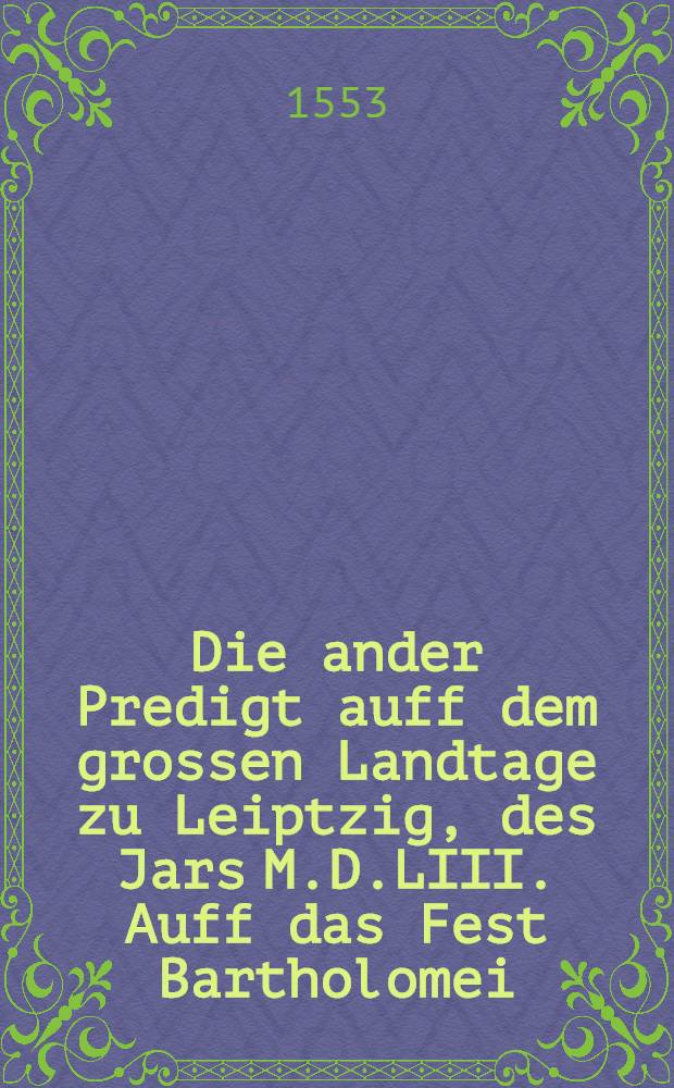 Die ander Predigt auff dem grossen Landtage zu Leiptzig, des Jars M.D.LIII. Auff das Fest Bartholomei