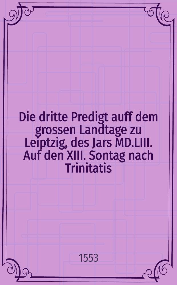 Die dritte Predigt auff dem grossen Landtage zu Leiptzig, des Jars MD.LIII. Auf den XIII. Sontag nach Trinitatis