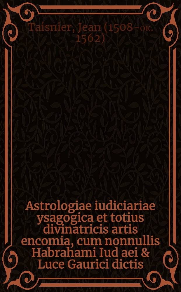 Astrologiae iudiciariae ysagogica et totius divinatricis artis encomia, cum nonnullis Habrahami Iud[a]ei & Luce Gaurici dictis