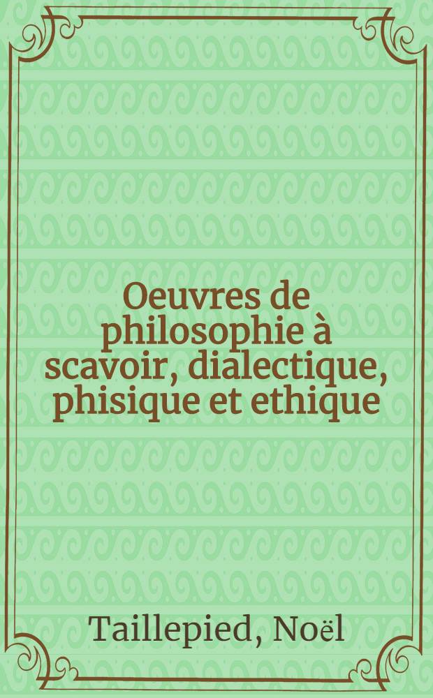 Oeuvres de philosophie à scavoir, dialectique, phisique et ethique