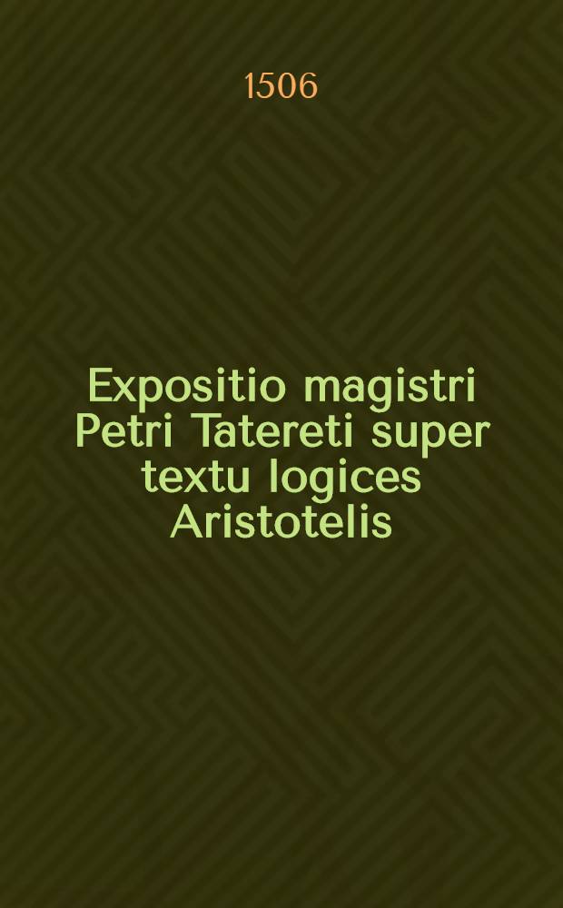 Expositio magistri Petri Tatereti super textu logices Aristotelis