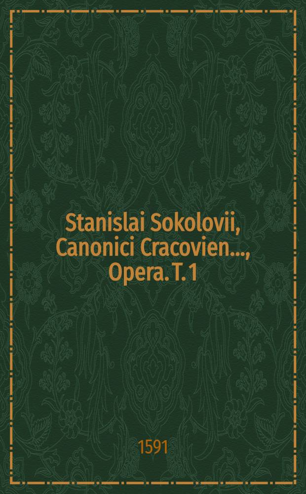 Stanislai Sokolovii, Canonici Cracovien. ..., Opera. [T. 1]