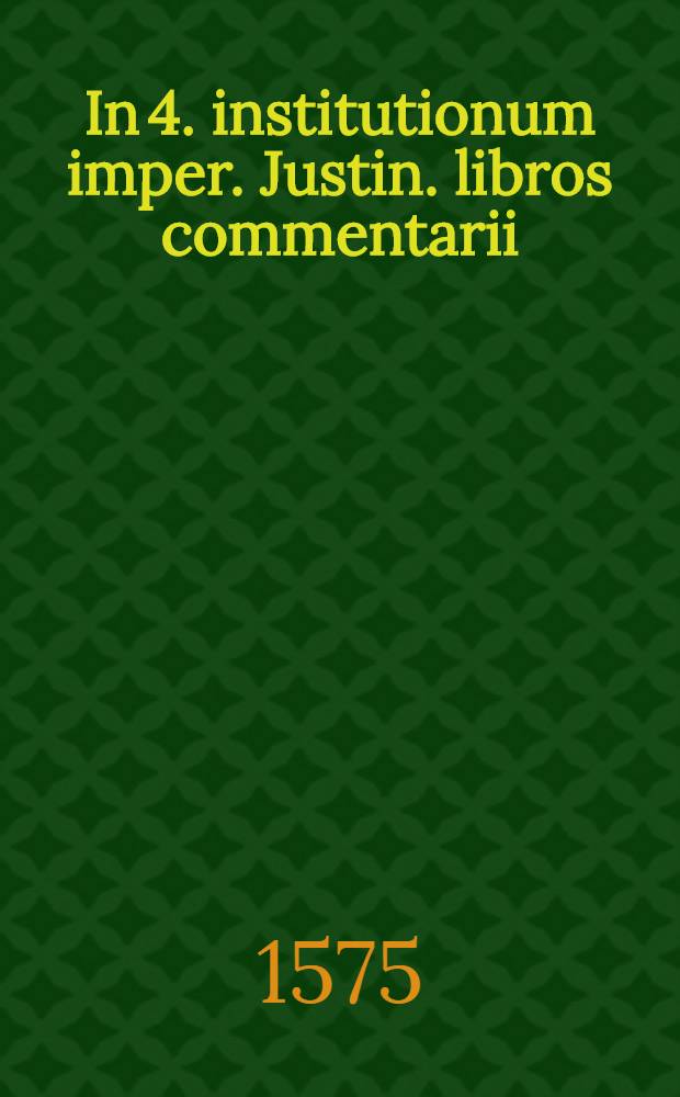 In 4. institutionum imper. Justin. libros commentarii