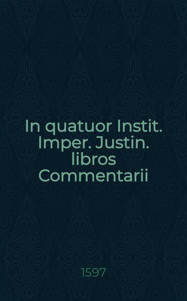In quatuor Instit. Imper. Justin. libros Commentarii
