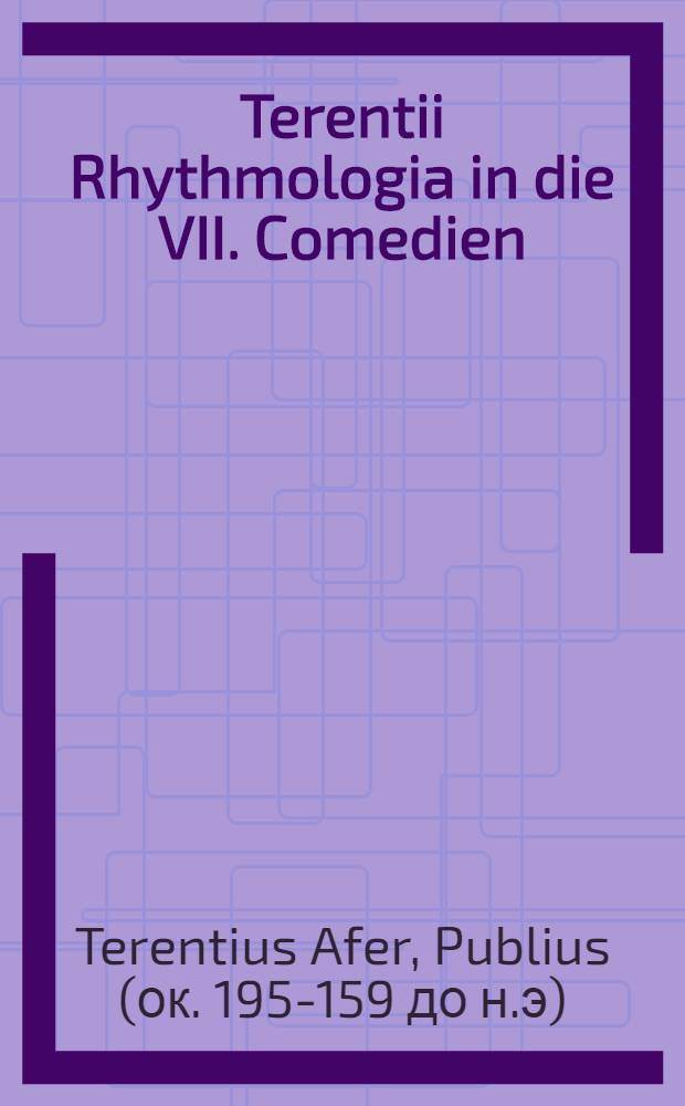 Terentii Rhythmologia in die VII. Comedien
