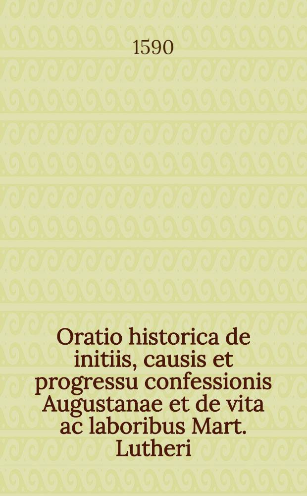 Oratio historica de initiis, causis et progressu confessionis Augustanae et de vita ac laboribus Mart. Lutheri