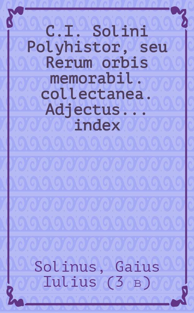 C.I. Solini Polyhistor, seu Rerum orbis memorabil. collectanea. Adjectus ... index