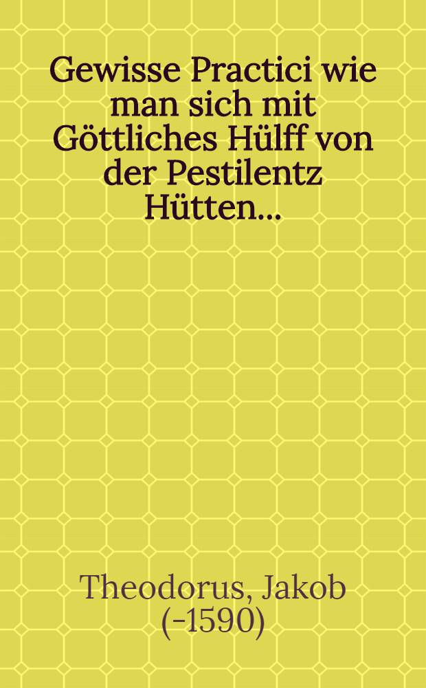 Gewisse Practici wie man sich mit G&ouml;ttliches H&uuml;lff von der Pestilentz H&uuml;tten ...