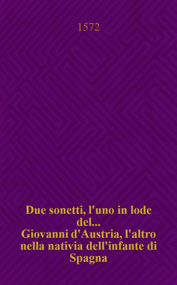 Due sonetti, l'uno in lode del ... Giovanni d'Austria, l'altro nella nativia dell'infante di Spagna