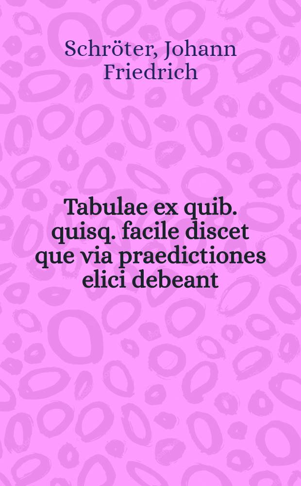 Tabulae ex quib. quisq. facile discet que via praedictiones elici debeant