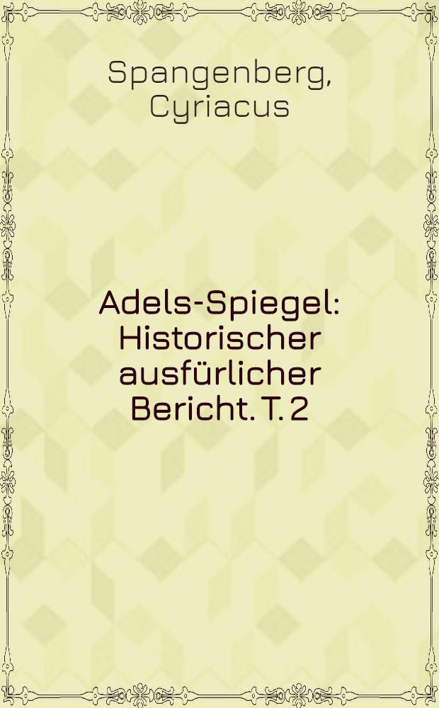 Adels-Spiegel : Historischer ausf&uuml;rlicher Bericht. T. 2