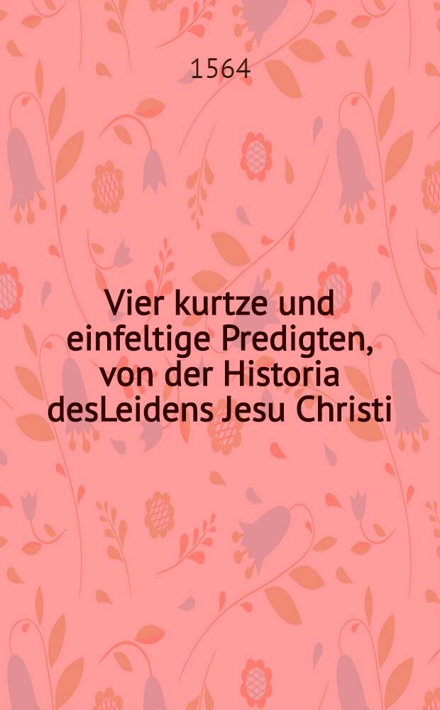 Vier kurtze und einfeltige Predigten, von der Historia desLeidens Jesu Christi