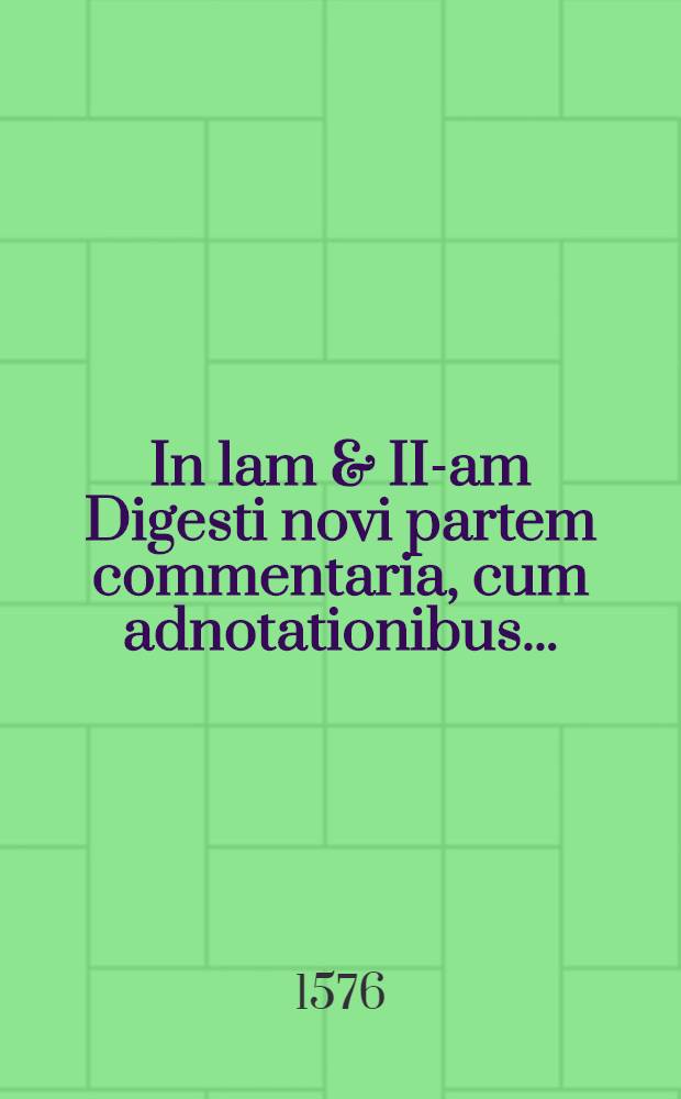In lam & II-am Digesti novi partem commentaria, cum adnotationibus ...