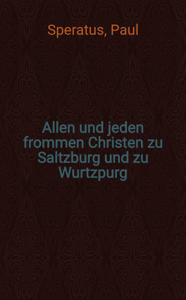 Allen und jeden frommen Christen zu Saltzburg und zu Wurtzpurg