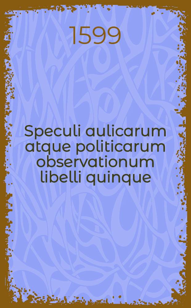 Speculi aulicarum atque politicarum observationum libelli quinque