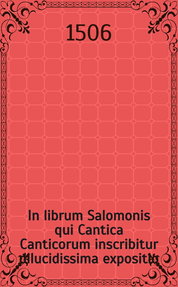 In librum Salomonis qui Cantica Canticorum inscribitur dilucidissima expositio