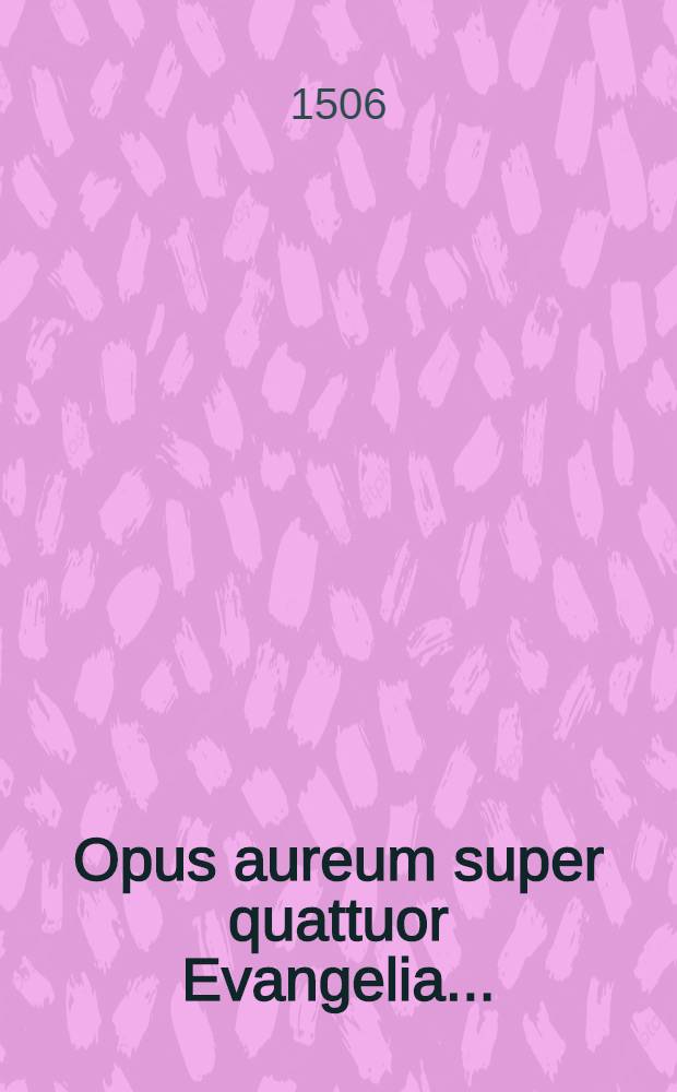 Opus aureum super quattuor Evangelia ...