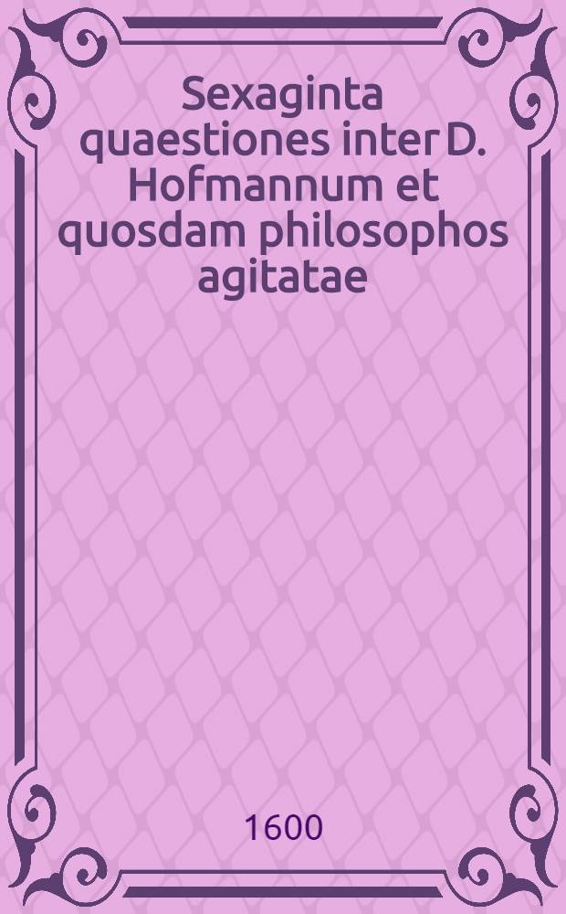 Sexaginta quaestiones inter D. Hofmannum et quosdam philosophos agitatae