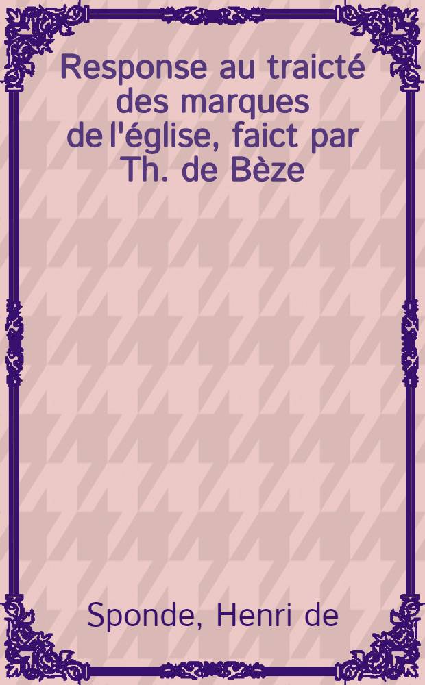 Response au traicté des marques de l'église, faict par Th. de Bèze