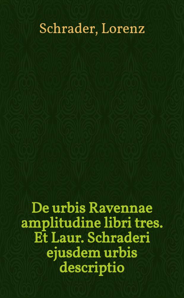 De urbis Ravennae amplitudine libri tres. Et Laur. Schraderi ejusdem urbis descriptio